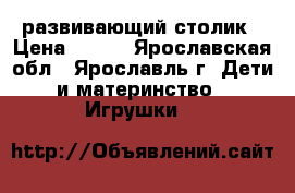 развивающий столик › Цена ­ 400 - Ярославская обл., Ярославль г. Дети и материнство » Игрушки   